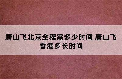 唐山飞北京全程需多少时间 唐山飞香港多长时间